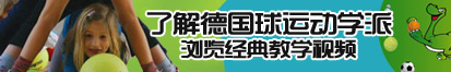 骚逼女人被靠啊啊啊啊啊视频下载了解德国球运动学派，浏览经典教学视频。